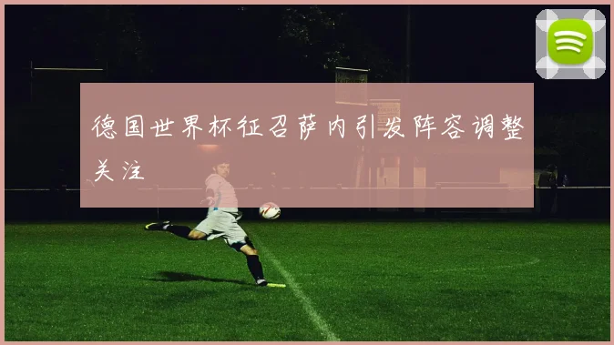 德国世界杯征召萨内引发阵容调整关注