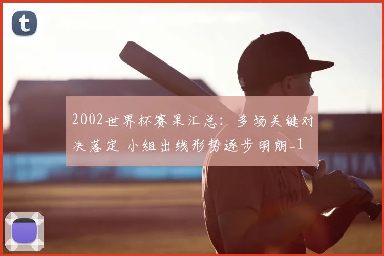 2002世界杯赛果汇总：多场关键对决落定 小组出线形势逐步明朗_1