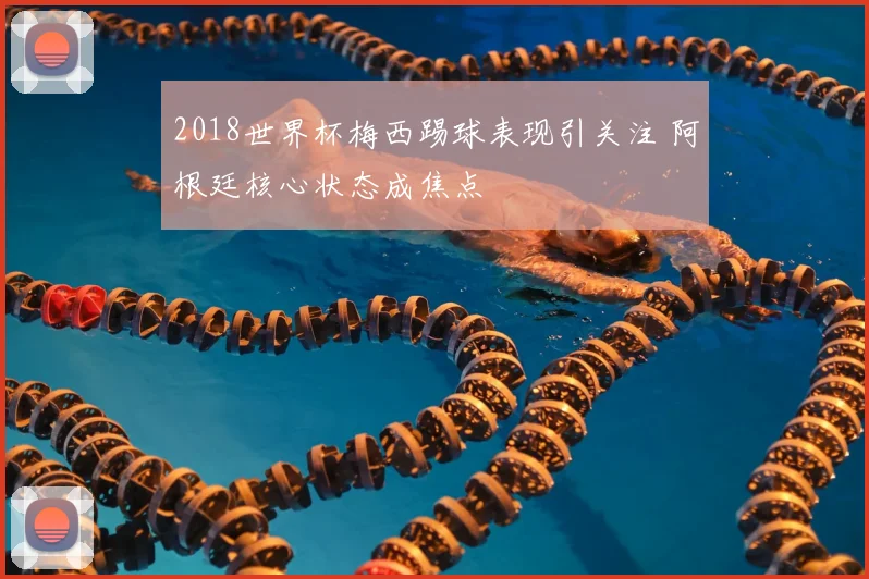 2018世界杯梅西踢球表现引关注 阿根廷核心状态成焦点