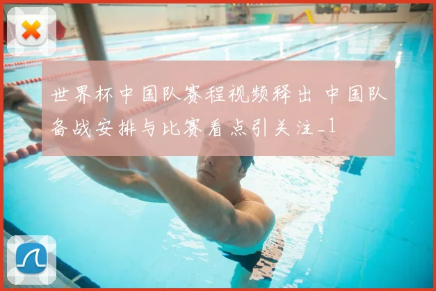 世界杯中国队赛程视频释出 中国队备战安排与比赛看点引关注_1